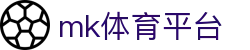 MK体育官网入口 - 足球篮球综合体育资讯球迷必备站